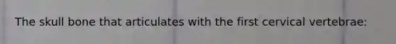 The skull bone that articulates with the first cervical vertebrae: