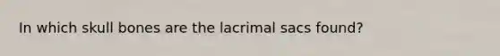 In which skull bones are the lacrimal sacs found?