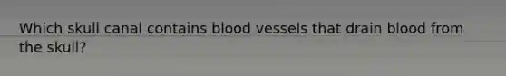 Which skull canal contains blood vessels that drain blood from the skull?