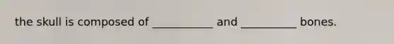 the skull is composed of ___________ and __________ bones.