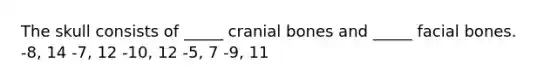 The skull consists of _____ cranial bones and _____ facial bones. -8, 14 -7, 12 -10, 12 -5, 7 -9, 11