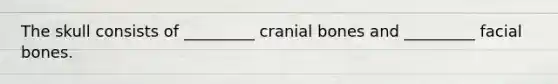 The skull consists of _________ cranial bones and _________ facial bones.