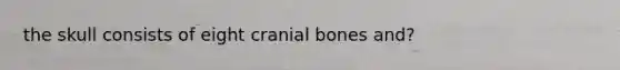 the skull consists of eight cranial bones and?