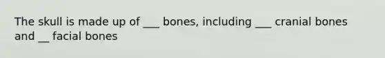 The skull is made up of ___ bones, including ___ cranial bones and __ facial bones