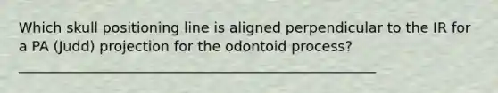 Which skull positioning line is aligned perpendicular to the IR for a PA (Judd) projection for the odontoid process? ___________________________________________________