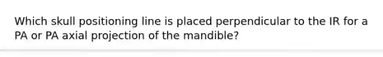 Which skull positioning line is placed perpendicular to the IR for a PA or PA axial projection of the mandible?