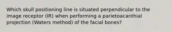 Which skull positioning line is situated perpendicular to the image receptor (IR) when performing a parietoacanthial projection (Waters method) of the facial bones?