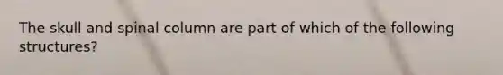 The skull and spinal column are part of which of the following structures?