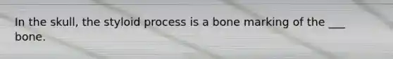 In the skull, the styloid process is a bone marking of the ___ bone.