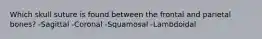 Which skull suture is found between the frontal and parietal bones? -Sagittal -Coronal -Squamosal -Lambdoidal