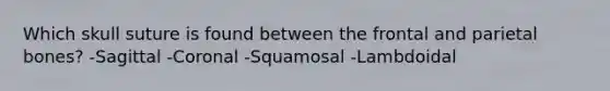 Which skull suture is found between the frontal and parietal bones? -Sagittal -Coronal -Squamosal -Lambdoidal