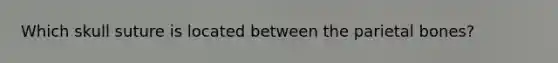 Which skull suture is located between the parietal bones?