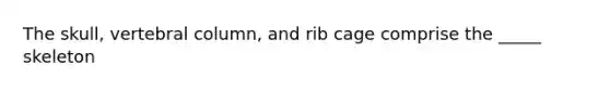 The skull, <a href='https://www.questionai.com/knowledge/ki4fsP39zf-vertebral-column' class='anchor-knowledge'>vertebral column</a>, and rib cage comprise the _____ skeleton