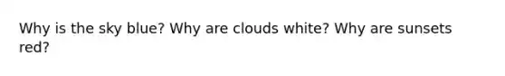 Why is the sky blue? Why are clouds white? Why are sunsets red?