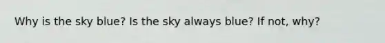 Why is the sky blue? Is the sky always blue? If not, why?