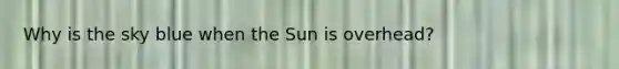 Why is the sky blue when the Sun is overhead?