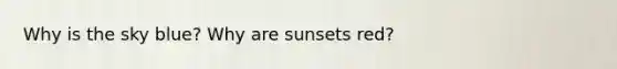 Why is the sky blue? Why are sunsets red?