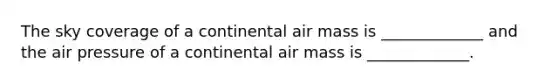 The sky coverage of a continental air mass is _____________ and the air pressure of a continental air mass is _____________.