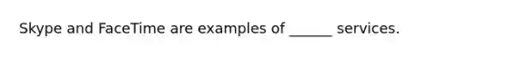 Skype and FaceTime are examples of ______ services.