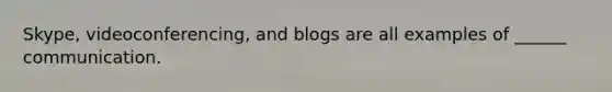 Skype, videoconferencing, and blogs are all examples of ______ communication.