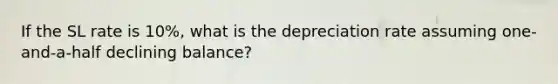 If the SL rate is 10%, what is the depreciation rate assuming one-and-a-half declining balance?