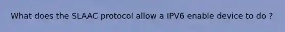 What does the SLAAC protocol allow a IPV6 enable device to do ?