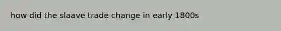 how did the slaave trade change in early 1800s