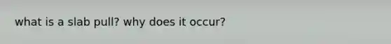 what is a slab pull? why does it occur?