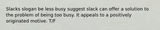 Slacks slogan be less busy suggest slack can offer a solution to the problem of being too busy. It appeals to a positively originated motive. T/F