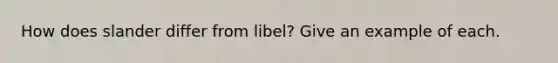 How does slander differ from libel? Give an example of each.