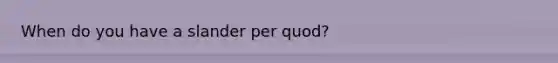 When do you have a slander per quod?