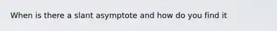 When is there a slant asymptote and how do you find it