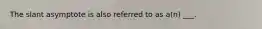 The slant asymptote is also referred to as a(n) ___.