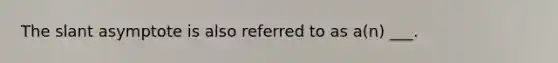 The slant asymptote is also referred to as a(n) ___.