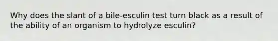 Why does the slant of a bile-esculin test turn black as a result of the ability of an organism to hydrolyze esculin?