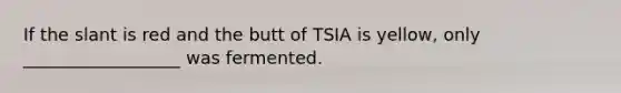 If the slant is red and the butt of TSIA is yellow, only __________________ was fermented.