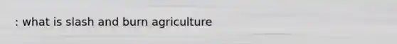 : what is slash and burn agriculture