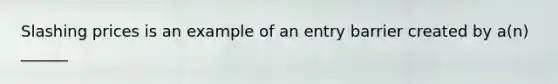 Slashing prices is an example of an entry barrier created by a(n) ______