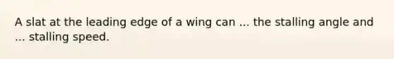 A slat at the leading edge of a wing can ... the stalling angle and ... stalling speed.