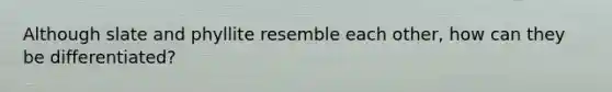 Although slate and phyllite resemble each other, how can they be differentiated?