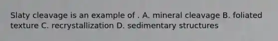 Slaty cleavage is an example of . A. mineral cleavage B. foliated texture C. recrystallization D. sedimentary structures