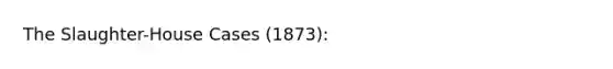 The Slaughter-House Cases (1873):