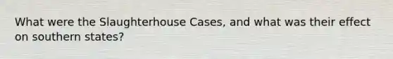 What were the Slaughterhouse Cases, and what was their effect on southern states?