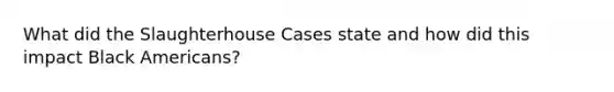 What did the Slaughterhouse Cases state and how did this impact Black Americans?