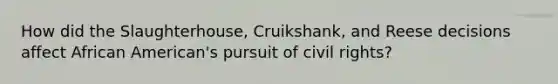 How did the Slaughterhouse, Cruikshank, and Reese decisions affect African American's pursuit of civil rights?