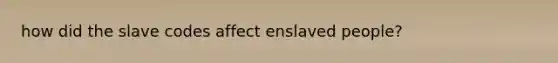 how did the slave codes affect enslaved people?
