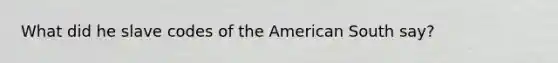 What did he slave codes of the American South say?