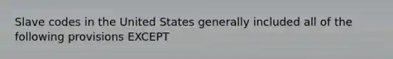 Slave codes in the United States generally included all of the following provisions EXCEPT