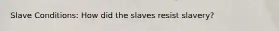 Slave Conditions: How did the slaves resist slavery?