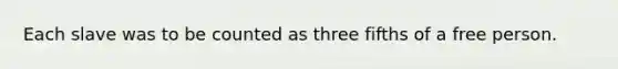 Each slave was to be counted as three fifths of a free person.